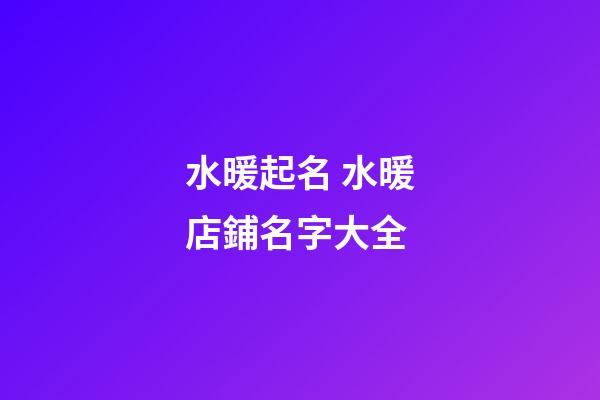 水暖起名 水暖店鋪名字大全-第1張-店鋪起名-玄機派
